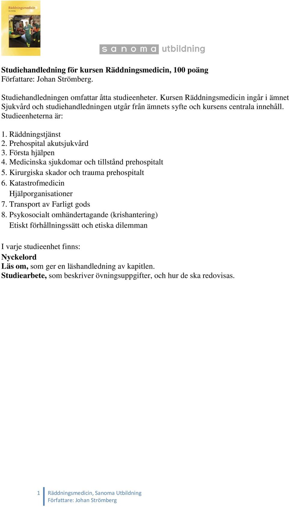 Prehospital akutsjukvård 3. Första hjälpen 4. Medicinska sjukdomar och tillstånd prehospitalt 5. Kirurgiska skador och trauma prehospitalt 6. Katastrofmedicin Hjälporganisationer 7.