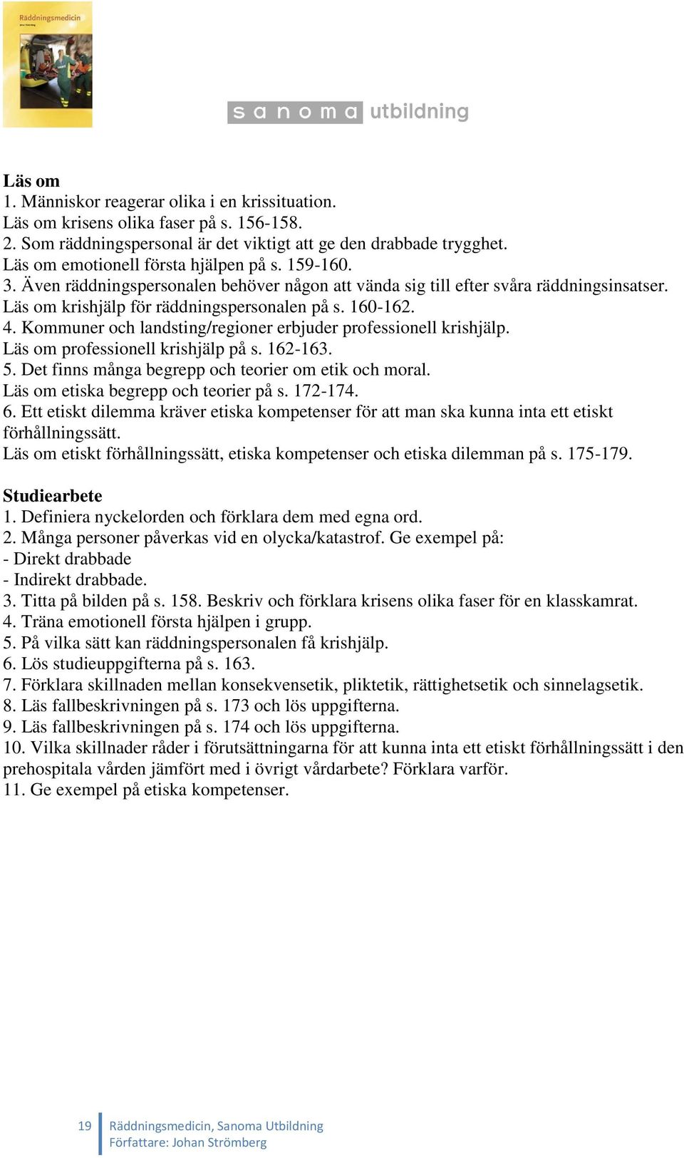 Kommuner och landsting/regioner erbjuder professionell krishjälp. Läs om professionell krishjälp på s. 162-163. 5. Det finns många begrepp och teorier om etik och moral.