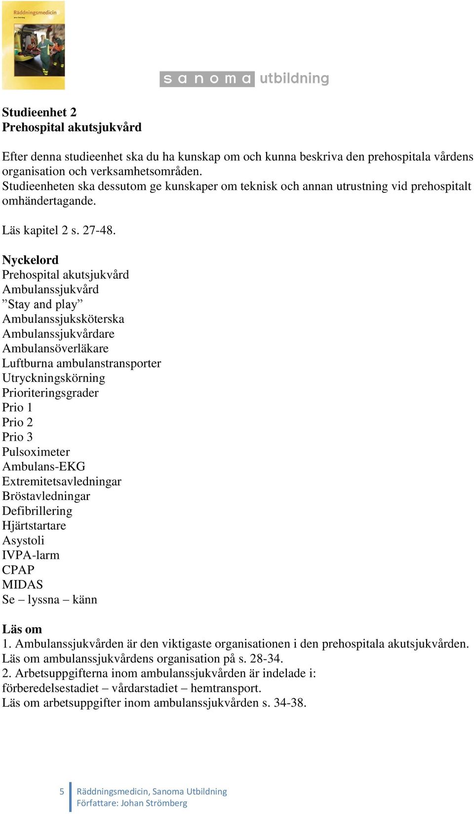 Nyckelord Prehospital akutsjukvård Ambulanssjukvård Stay and play Ambulanssjuksköterska Ambulanssjukvårdare Ambulansöverläkare Luftburna ambulanstransporter Utryckningskörning Prioriteringsgrader