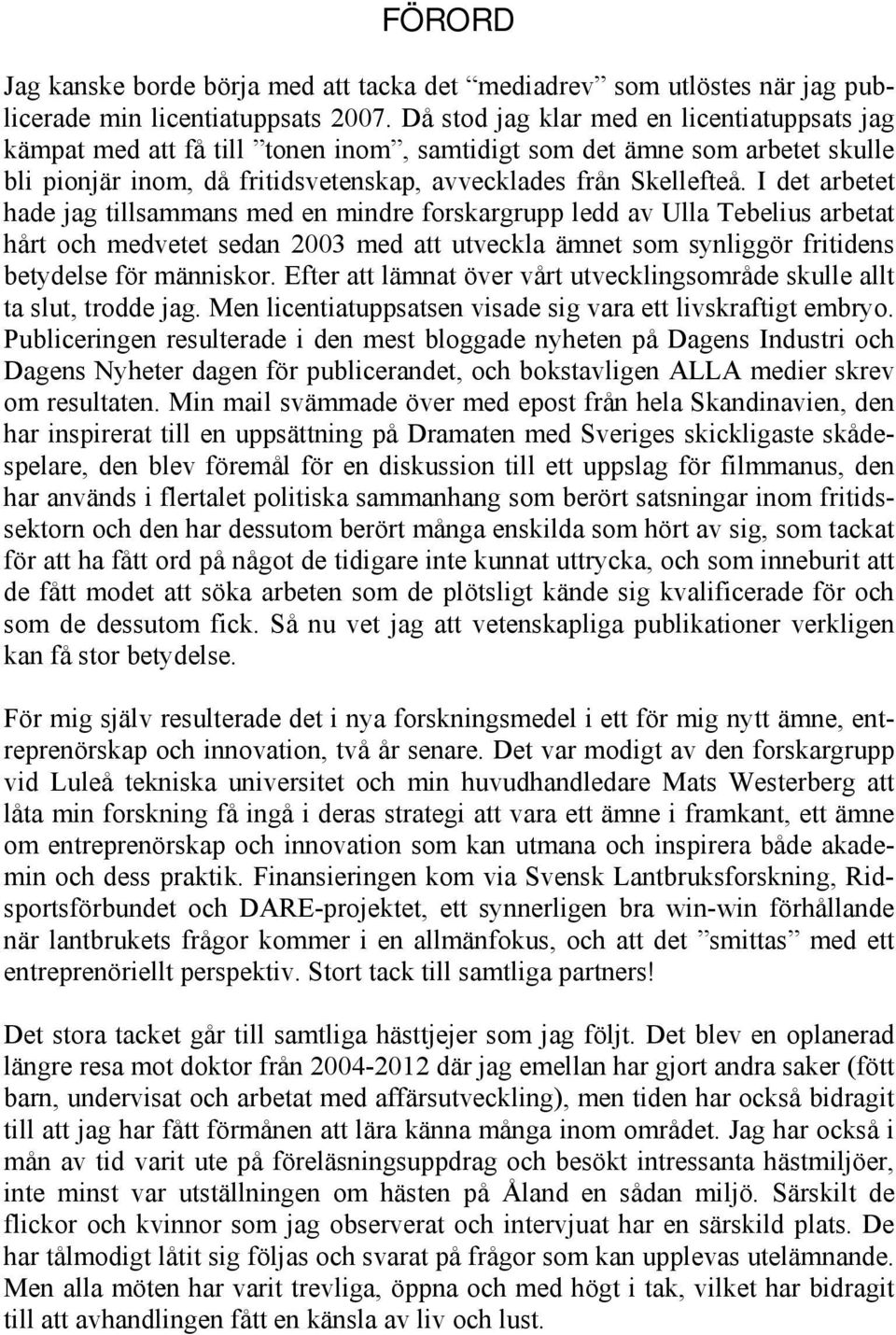 I det arbetet hade jag tillsammans med en mindre forskargrupp ledd av Ulla Tebelius arbetat hårt och medvetet sedan 2003 med att utveckla ämnet som synliggör fritidens betydelse för människor.