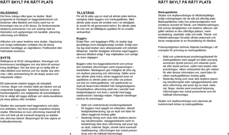 De förekommande skyltarna presenteras i tur och ordning med en illustration och upplysningar om karaktär, placering, utformning och tillstånd. Affischer och vepor bedöms vara skyltar.