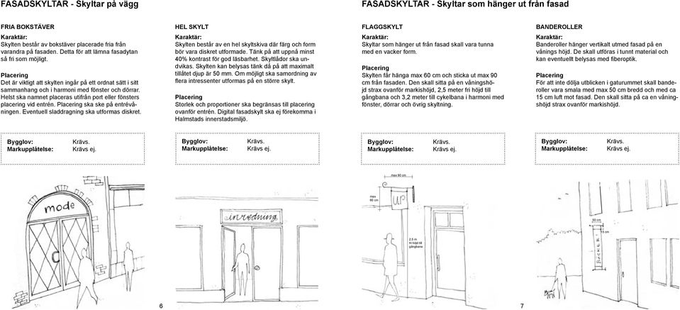 Helst ska namnet placeras utifrån port eller fönsters placering vid entrén. ska ske på entrévåningen. Eventuell sladdragning ska utformas diskret.