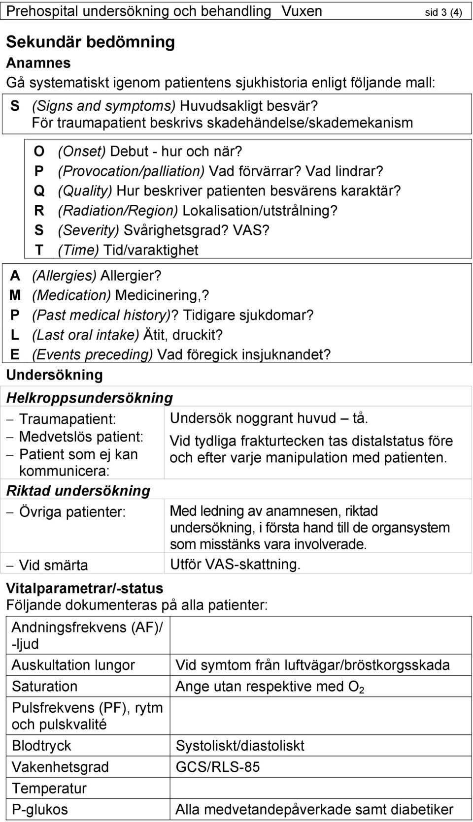 R (Radiation/Region) Lokalisation/utstrålning? S (Severity) Svårighetsgrad? VAS? T (Time) Tid/varaktighet A (Allergies) Allergier? M (Medication) Medicinering,? P (Past medical history)?