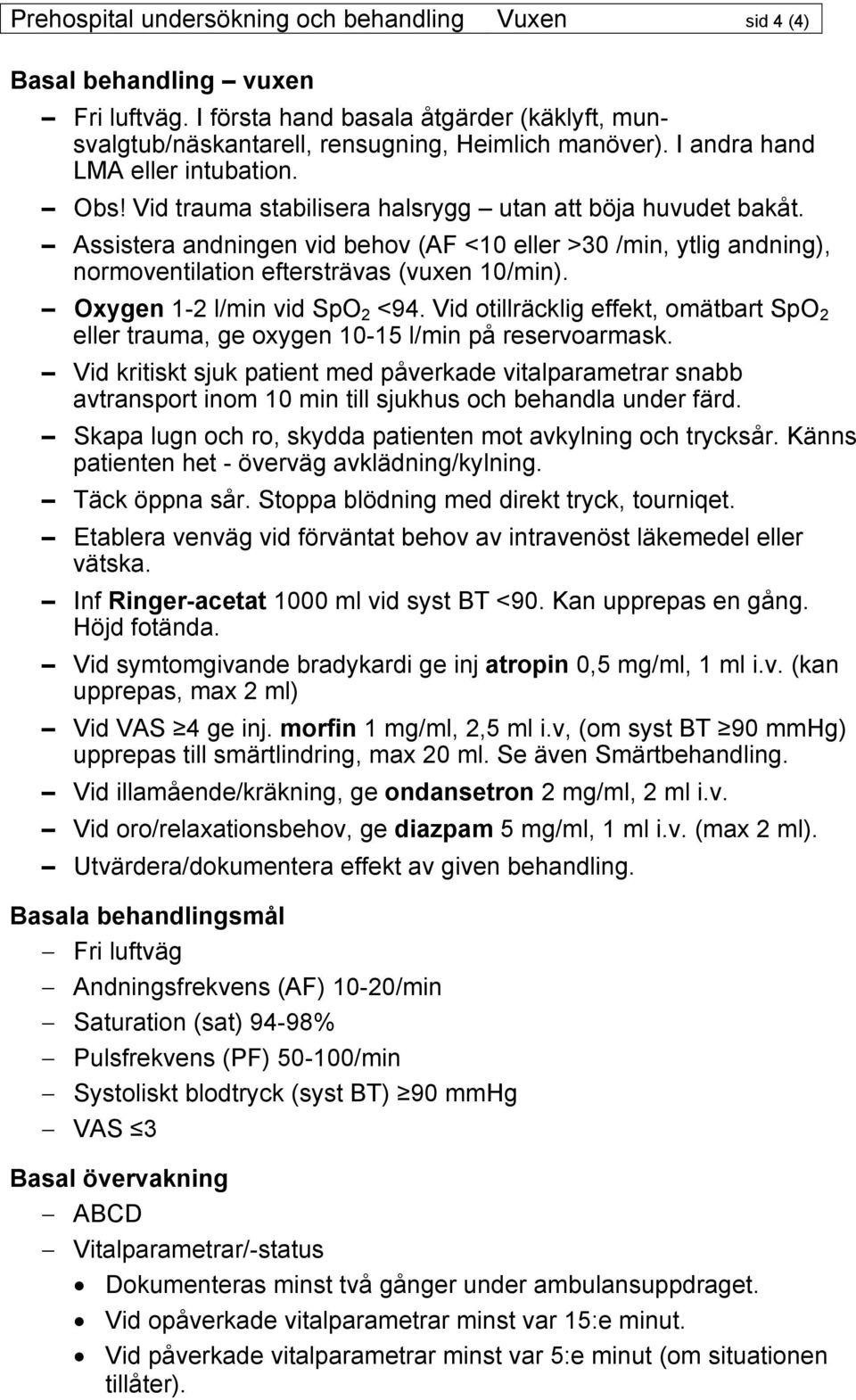 Assistera andningen vid behov (AF <10 eller >30 /min, ytlig andning), normoventilation eftersträvas (vuxen 10/min). Oxygen 1-2 l/min vid SpO 2 <94.