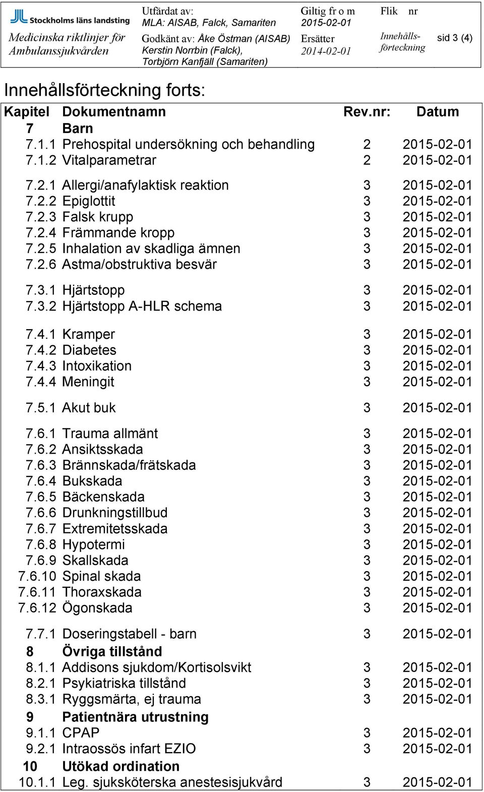 4.1 Kramper 3 7.4.2 Diabetes 3 7.4.3 Intoxikation 3 7.4.4 Meningit 3 7.5.1 Akut buk 3 7.6.1 Trauma allmänt 3 7.6.2 Ansiktsskada 3 7.6.3 Brännskada/frätskada 3 7.6.4 Bukskada 3 7.6.5 Bäckenskada 3 7.6.6 Drunkningstillbud 3 7.