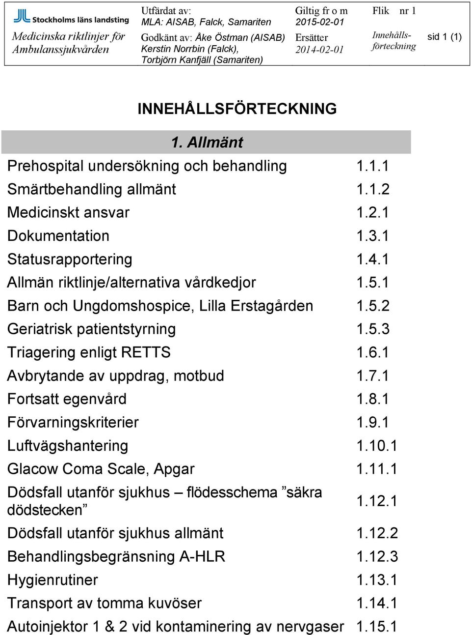 6.1 Avbrytande av uppdrag, motbud 1.7.1 Fortsatt egenvård 1.8.1 Förvarningskriterier 1.9.1 Luftvägshantering 1.10.1 Glacow Coma Scale, Apgar 1.11.