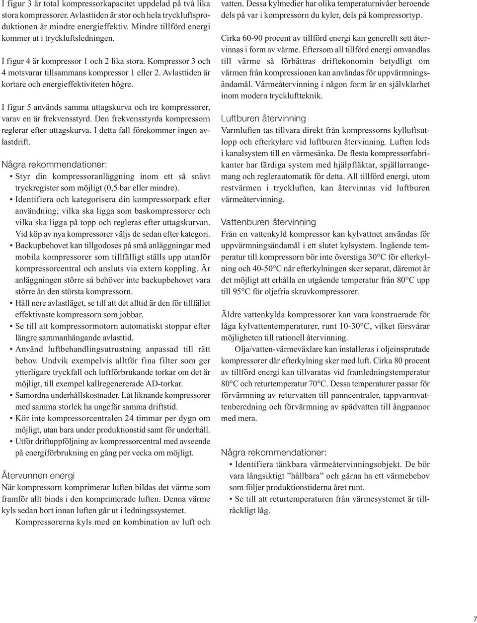 Avlasttiden är kortare och energieffektiviteten högre. I figur 5 används samma uttagskurva och tre kompressorer, varav en är frekvensstyrd. Den frekvensstyrda kompressorn reglerar efter uttagskurva.