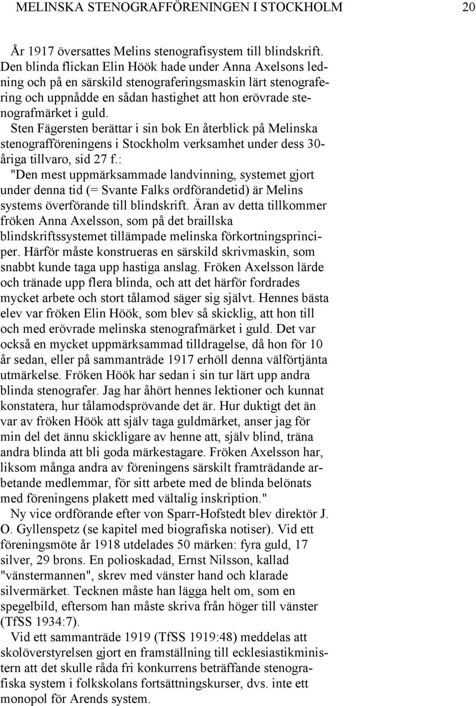 Sten Fägersten berättar i sin bok En återblick på Melinska stenografföreningens i Stockholm verksamhet under dess 30- åriga tillvaro, sid 27 f.