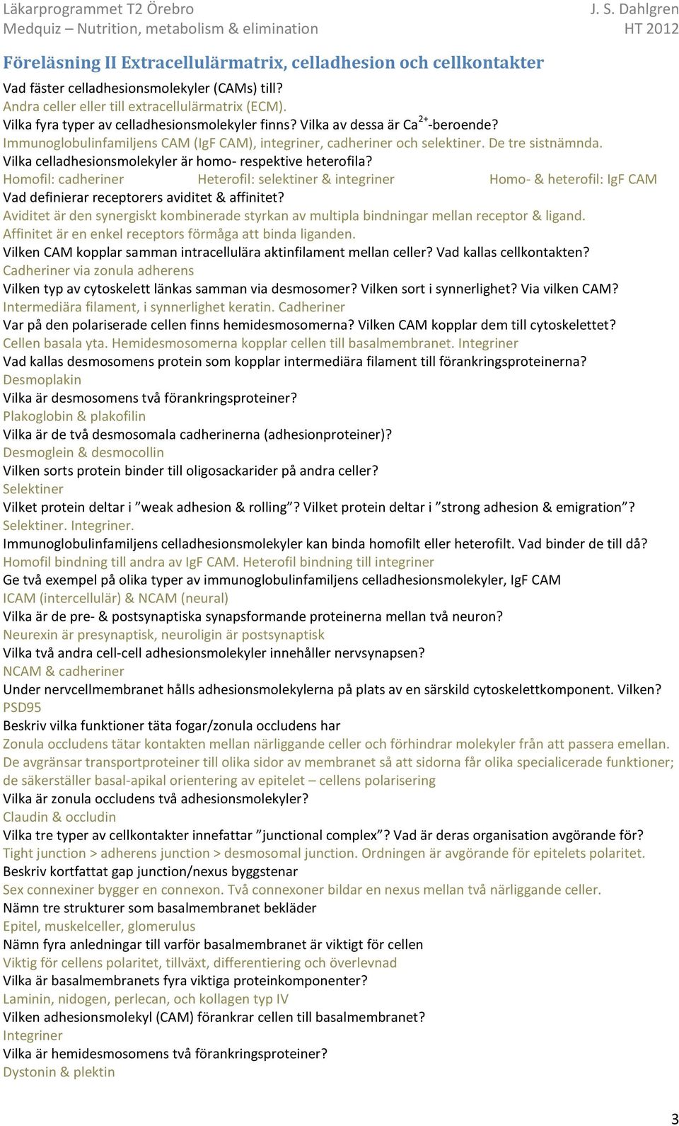 Vilka celladhesionsmolekyler är homo- respektive heterofila? Homofil: cadheriner Heterofil: selektiner & integriner Homo- & heterofil: IgF CAM Vad definierar receptorers aviditet & affinitet?