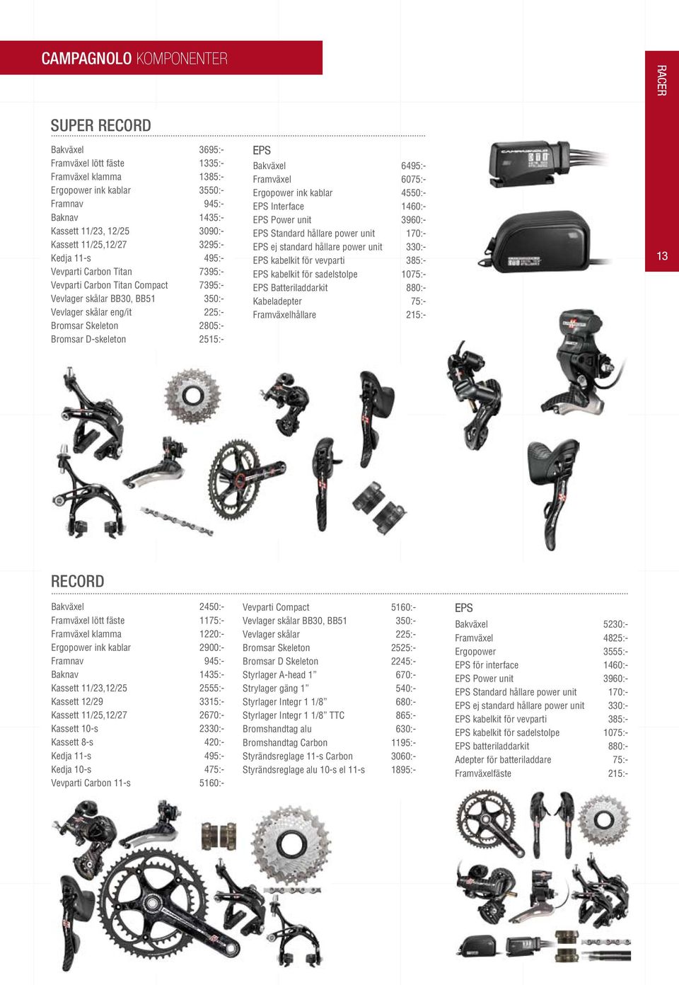 Vevparti Carbon Titan 7395:- Vevparti Carbon Titan Compact 7395:- Vevlager skålar BB30, BB51 350:- Vevlager skålar eng/it 225:- Bromsar Skeleton 2805:- Bromsar D-skeleton 2515:- EPS Bakväxel 6495:-