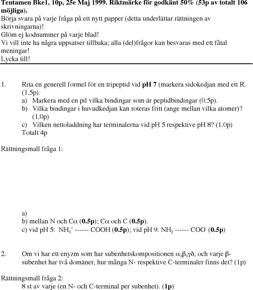 Rita en generell formel för en tripeptid vid ph 7 (markera sidokedjan med ett R. (1.5p). a) Markera med en pil vilka bindingar som är peptidbindingar (0.5p). b) Vilka bindingar i huvudkedjan kan roteras fritt (ange mellan vilka atomer)?