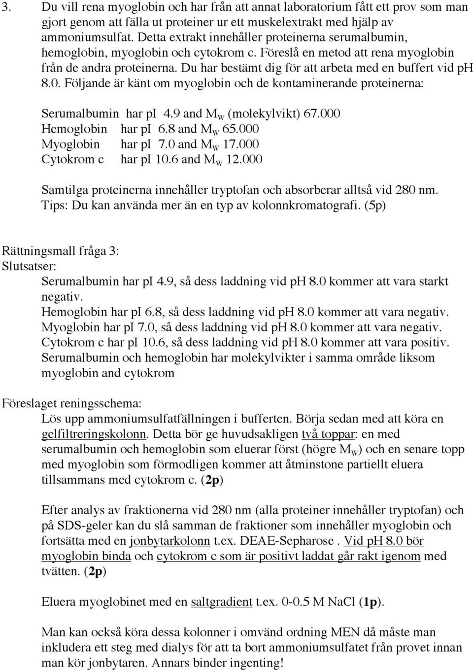 Du har bestämt dig för att arbeta med en buffert vid ph 8.0. Följande är känt om myoglobin och de kontaminerande proteinerna: Serumalbumin har pi 4.9 and M W (molekylvikt) 67.000 Hemoglobin har pi 6.