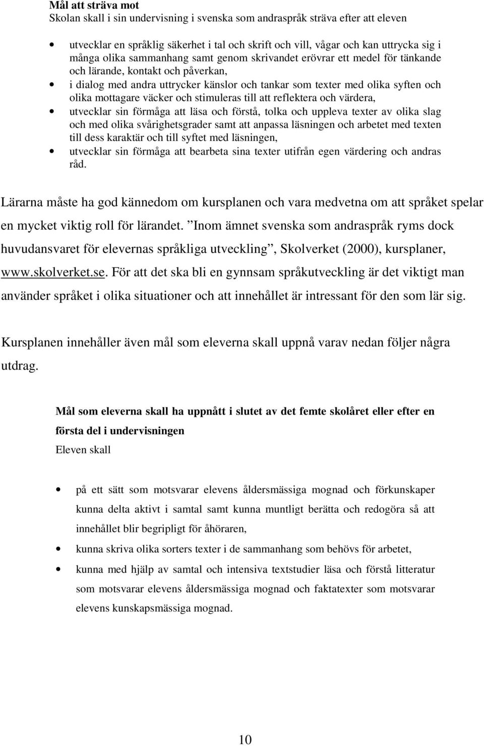 väcker och stimuleras till att reflektera och värdera, utvecklar sin förmåga att läsa och förstå, tolka och uppleva texter av olika slag och med olika svårighetsgrader samt att anpassa läsningen och