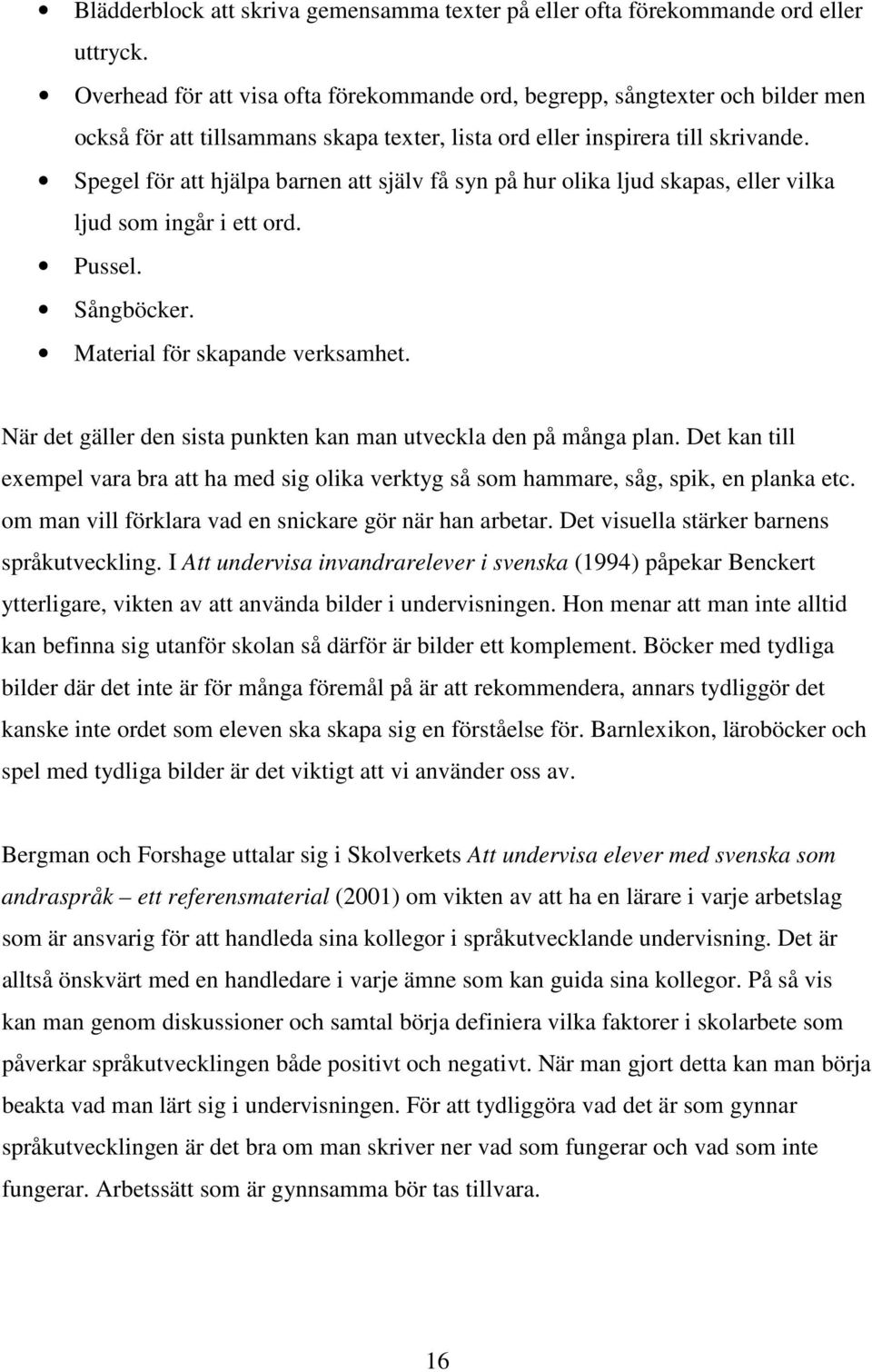 Spegel för att hjälpa barnen att själv få syn på hur olika ljud skapas, eller vilka ljud som ingår i ett ord. Pussel. Sångböcker. Material för skapande verksamhet.