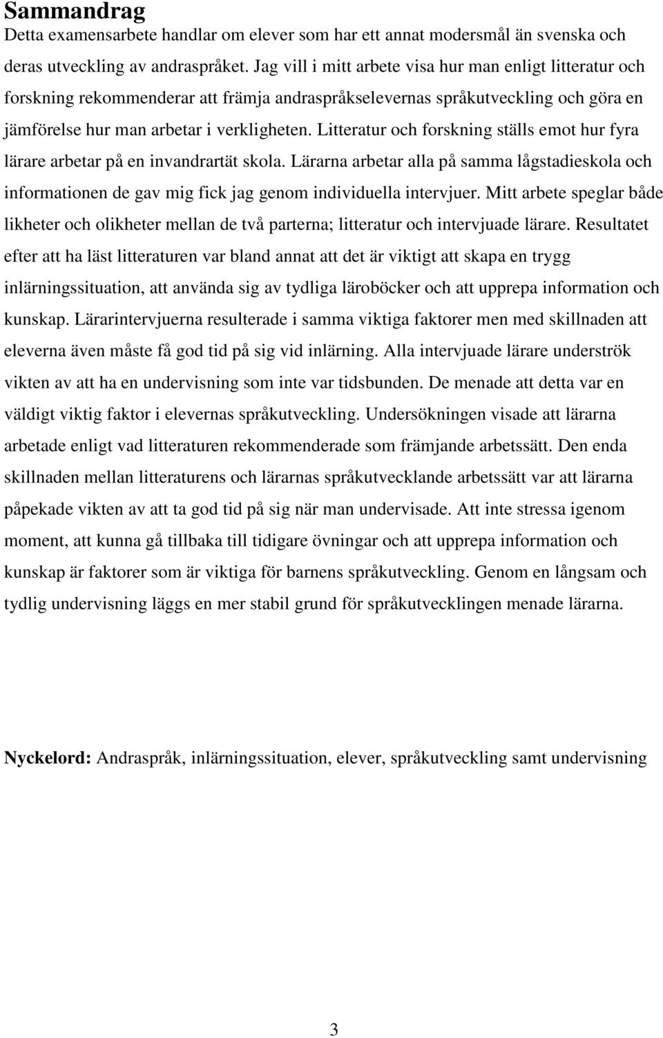 Litteratur och forskning ställs emot hur fyra lärare arbetar på en invandrartät skola. Lärarna arbetar alla på samma lågstadieskola och informationen de gav mig fick jag genom individuella intervjuer.