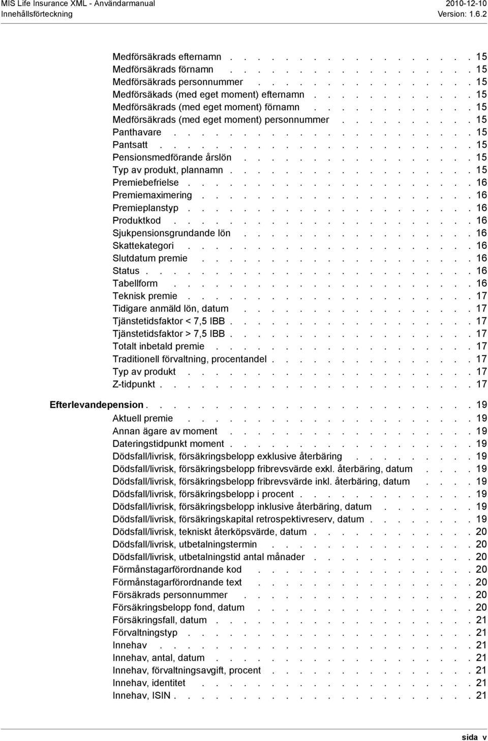 ...................... 15 Pensionsmedförande årslön................. 15 Typ av produkt, plannamn.................. 15 Premiebefrielse..................... 16 Premiemaximering.................... 16 Premieplanstyp.