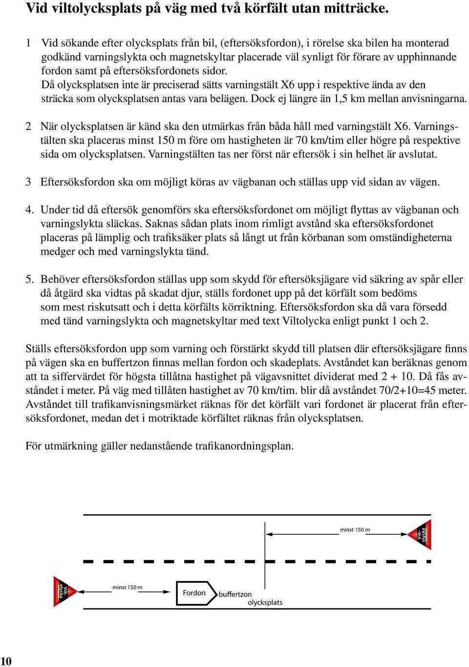 eftersöksfordonets sidor. Då olycksplatsen inte är preciserad sätts varningstält X6 upp i respektive ända av den sträcka som olycksplatsen antas vara belägen.