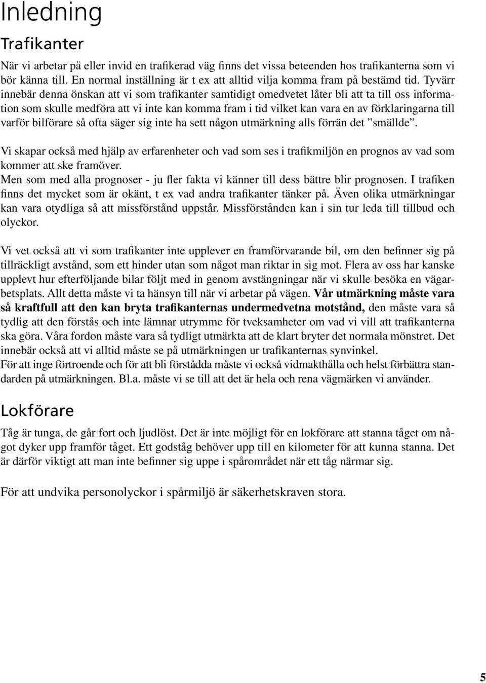 Tyvärr innebär denna önskan att vi som trafikanter samtidigt omedvetet låter bli att ta till oss information som skulle medföra att vi inte kan komma fram i tid vilket kan vara en av förklaringarna