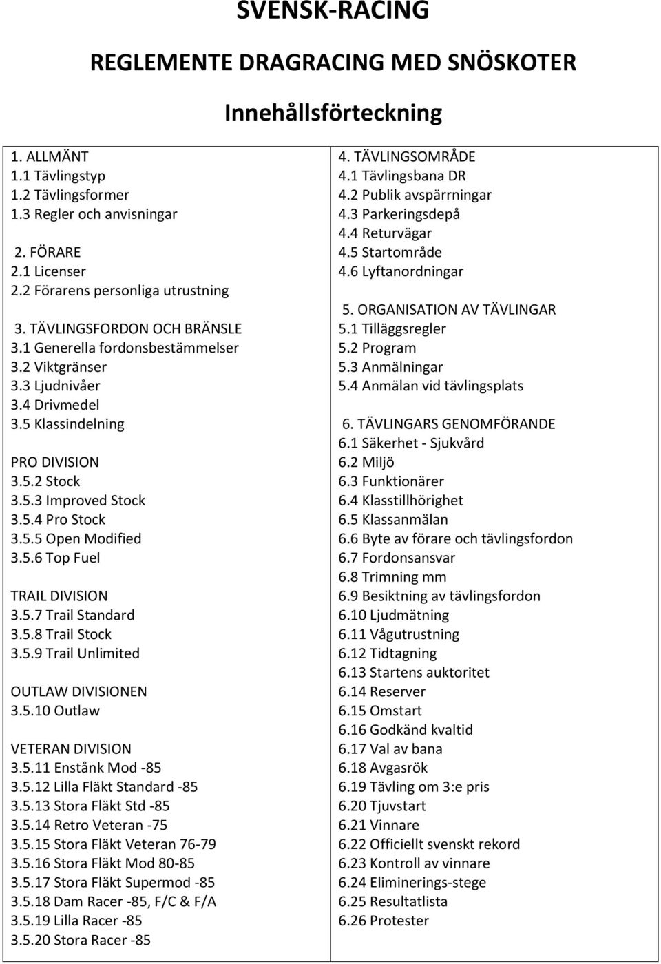 5.4 Pro Stock 3.5.5 Open Modified 3.5.6 Top Fuel TRAIL DIVISION 3.5.7 Trail Standard 3.5.8 Trail Stock 3.5.9 Trail Unlimited OUTLAW DIVISIONEN 3.5.10 Outlaw VETERAN DIVISION 3.5.11 Enstånk Mod -85 3.