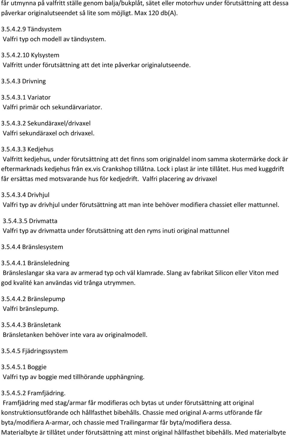 3.5.4.3.2 Sekundäraxel/drivaxel Valfri sekundäraxel och drivaxel. 3.5.4.3.3 Kedjehus Valfritt kedjehus, under förutsättning att det finns som originaldel inom samma skotermärke dock är eftermarknads kedjehus från ex.