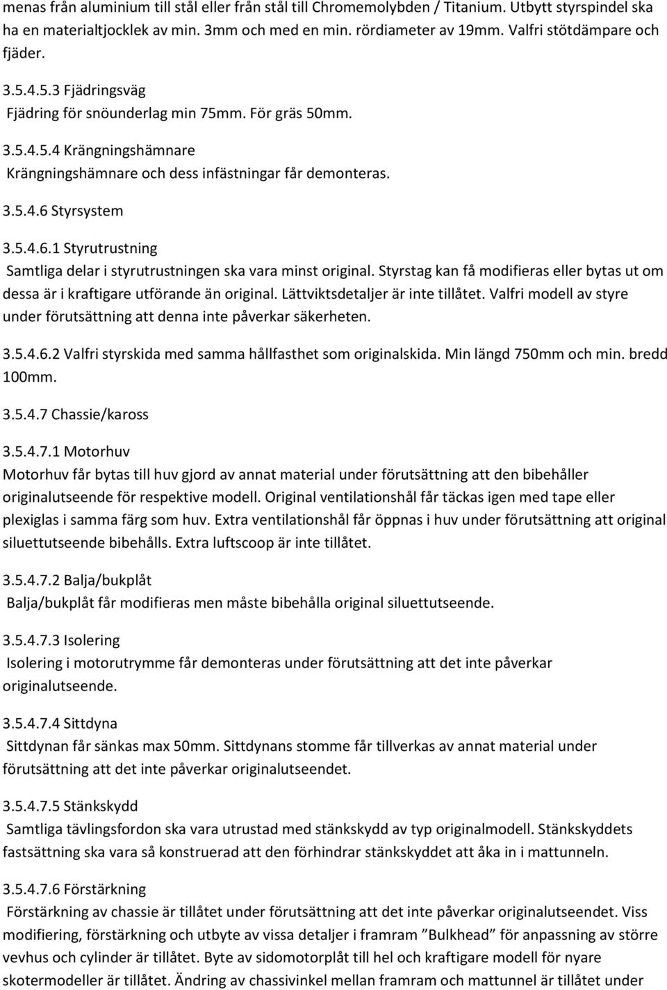 5.4.6.1 Styrutrustning Samtliga delar i styrutrustningen ska vara minst original. Styrstag kan få modifieras eller bytas ut om dessa är i kraftigare utförande än original.