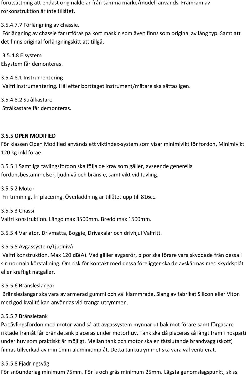 Hål efter borttaget instrument/mätare ska sättas igen. 3.5.4.8.2 Strålkastare Strålkastare får demonteras. 3.5.5 OPEN MODIFIED För klassen Open Modified används ett viktindex-system som visar minimivikt för fordon, Minimivikt 120 kg inkl förae.