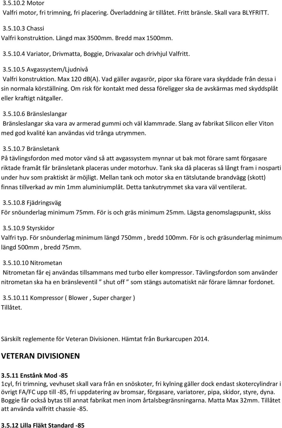 Om risk för kontakt med dessa föreligger ska de avskärmas med skyddsplåt eller kraftigt nätgaller. 3.5.10.6 Bränsleslangar Bränsleslangar ska vara av armerad gummi och väl klammrade.