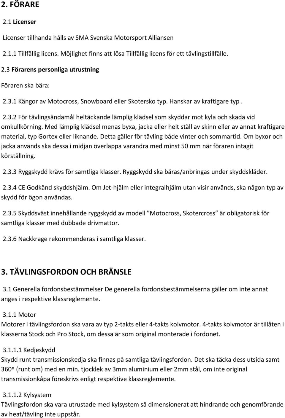 Med lämplig klädsel menas byxa, jacka eller helt ställ av skinn eller av annat kraftigare material, typ Gortex eller liknande. Detta gäller för tävling både vinter och sommartid.