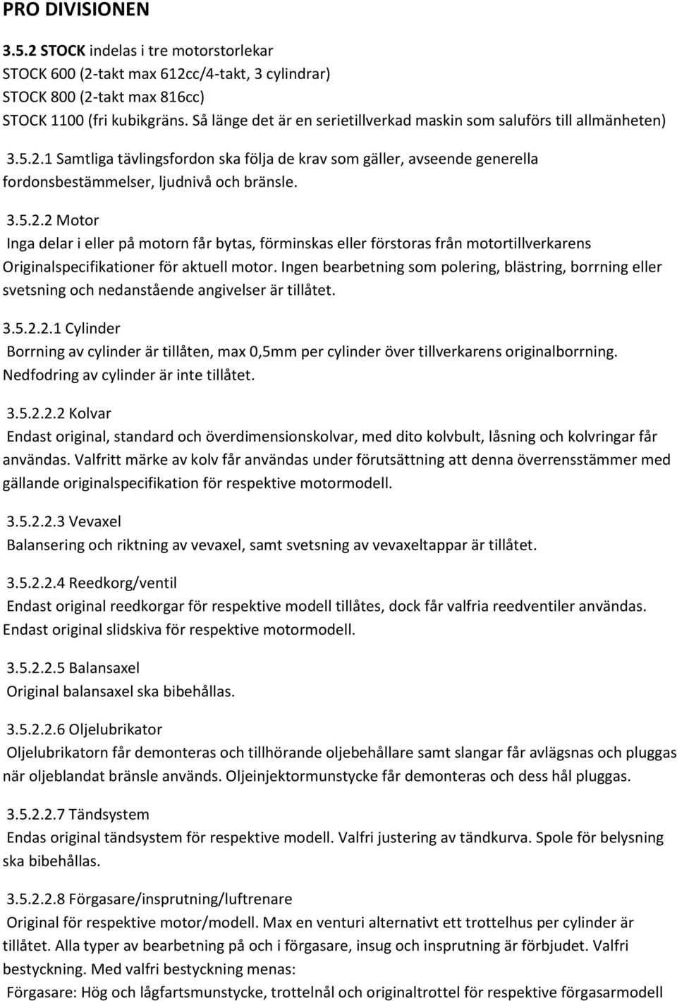 1 Samtliga tävlingsfordon ska följa de krav som gäller, avseende generella fordonsbestämmelser, ljudnivå och bränsle. 3.5.2.