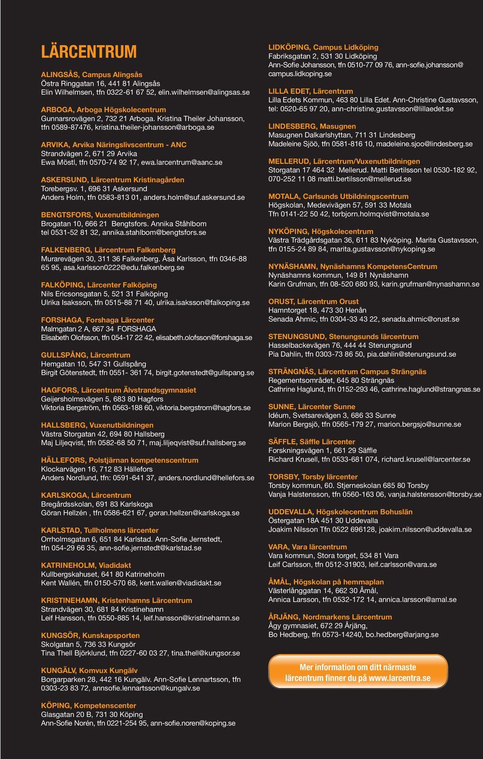 se ASKERSUND, Lärcentrum Kristinagården Torebergsv. 1, 696 31 Askersund Anders Holm, tfn 0583-813 01, anders.holm@suf.askersund.se BENGTSFORS, Vuxenutbildningen Brogatan 10, 666 21 Bengtsfors.