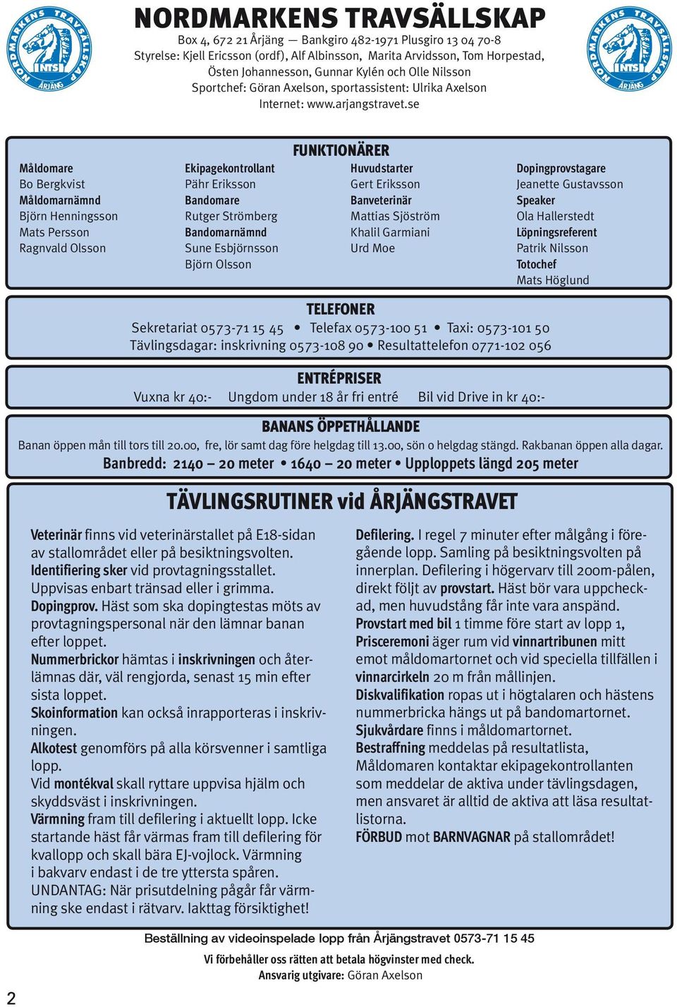 se NORDMARKENS N TS TRAVSÄLLSKAP ÅRJÄNG Måldomare Bo Bergkvist Måldomarnämnd Björn Henningsson Mats Persson Ragnvald Olsson Ekipagekontrollant Pähr Eriksson Bandomare Rutger Strömberg Bandomarnämnd