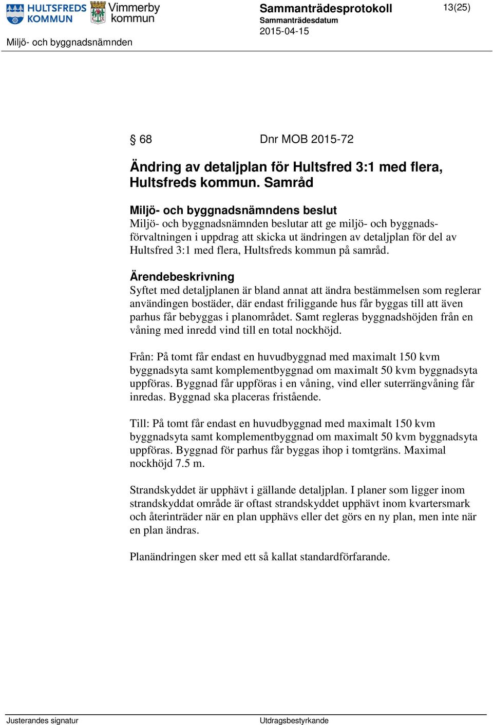 Syftet med detaljplanen är bland annat att ändra bestämmelsen som reglerar användingen bostäder, där endast friliggande hus får byggas till att även parhus får bebyggas i planområdet.