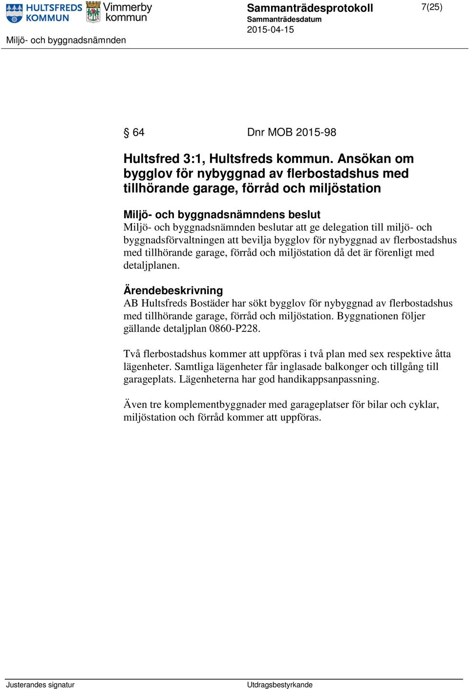 bevilja bygglov för nybyggnad av flerbostadshus med tillhörande garage, förråd och miljöstation då det är förenligt med detaljplanen.