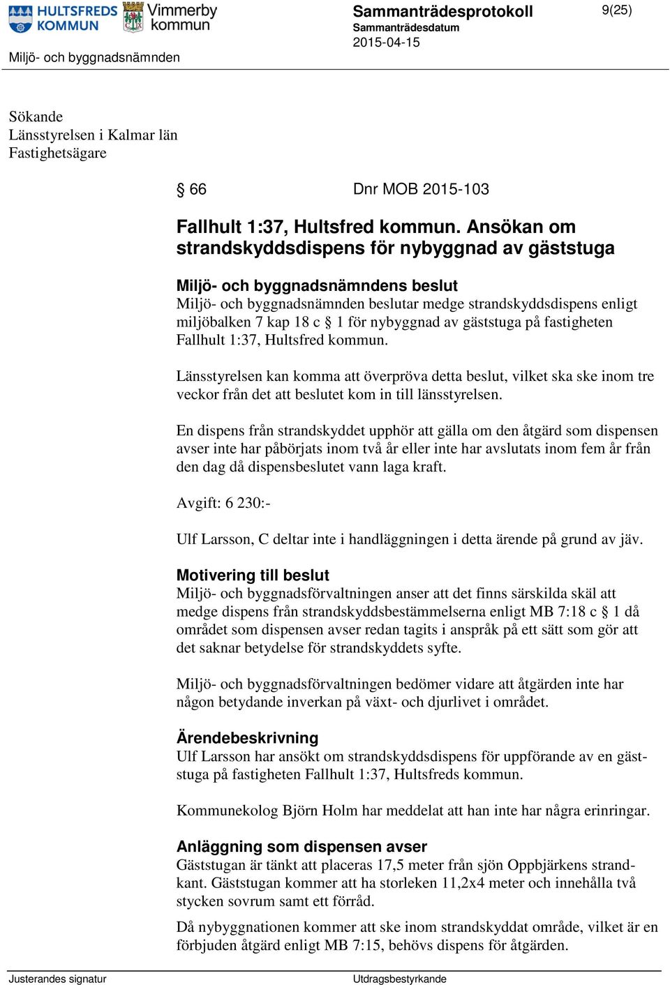 Fallhult 1:37, Hultsfred kommun. Länsstyrelsen kan komma att överpröva detta beslut, vilket ska ske inom tre veckor från det att beslutet kom in till länsstyrelsen.