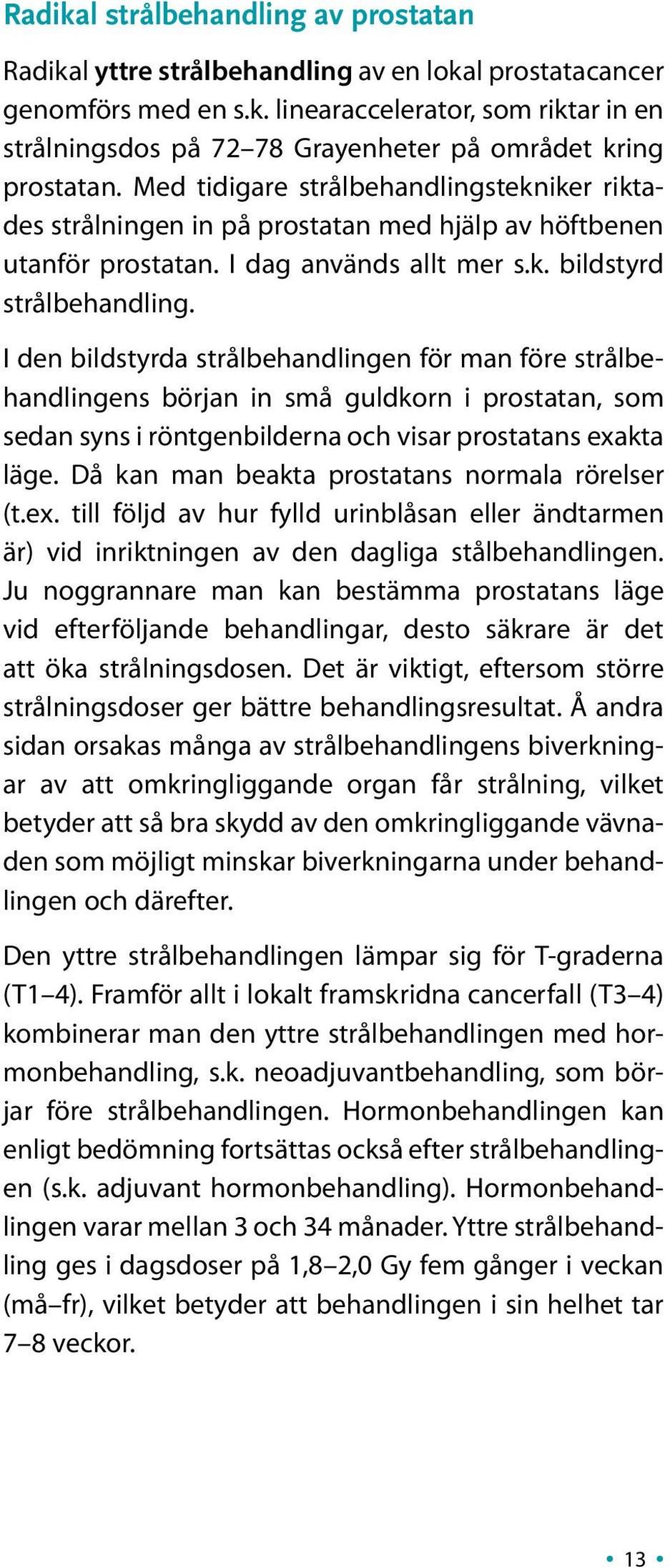 I den bildstyrda strålbehandlingen för man före strålbehandlingens början in små guldkorn i prostatan, som sedan syns i röntgenbilderna och visar prostatans exakta läge.