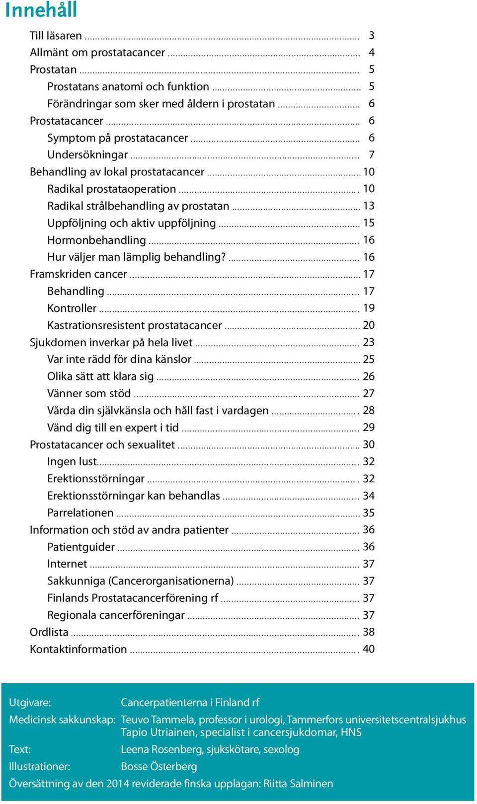 .. 16 Hur väljer man lämplig behandling?... 16 Framskriden cancer... 17 Behandling.... 17 Kontroller.... 19 Kastrationsresistent prostatacancer... 20 Sjukdomen inverkar på hela livet.