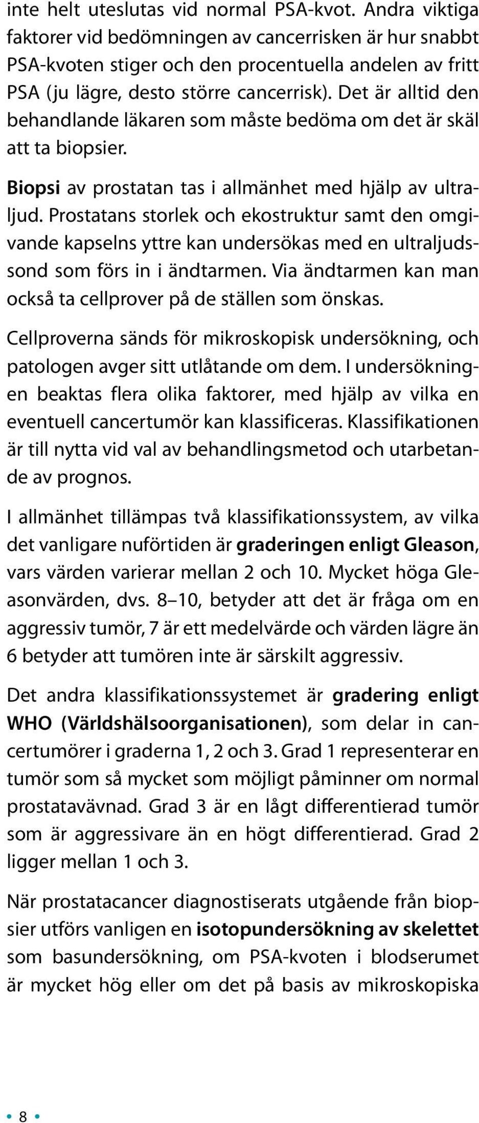 Det är alltid den behandlande läkaren som måste bedöma om det är skäl att ta biopsier. Biopsi av prostatan tas i allmänhet med hjälp av ultraljud.