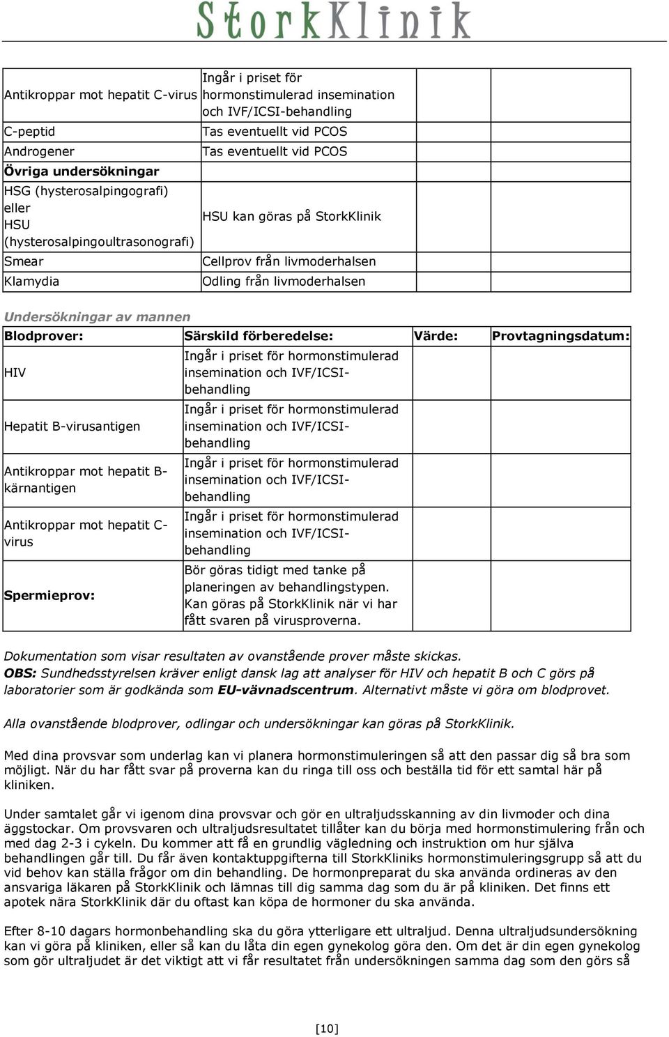 Blodprover: Särskild förberedelse: Värde: Provtagningsdatum: HIV Hepatit B-virusantigen Antikroppar mot hepatit B- kärnantigen Antikroppar mot hepatit C- virus Spermieprov: Ingår i priset för