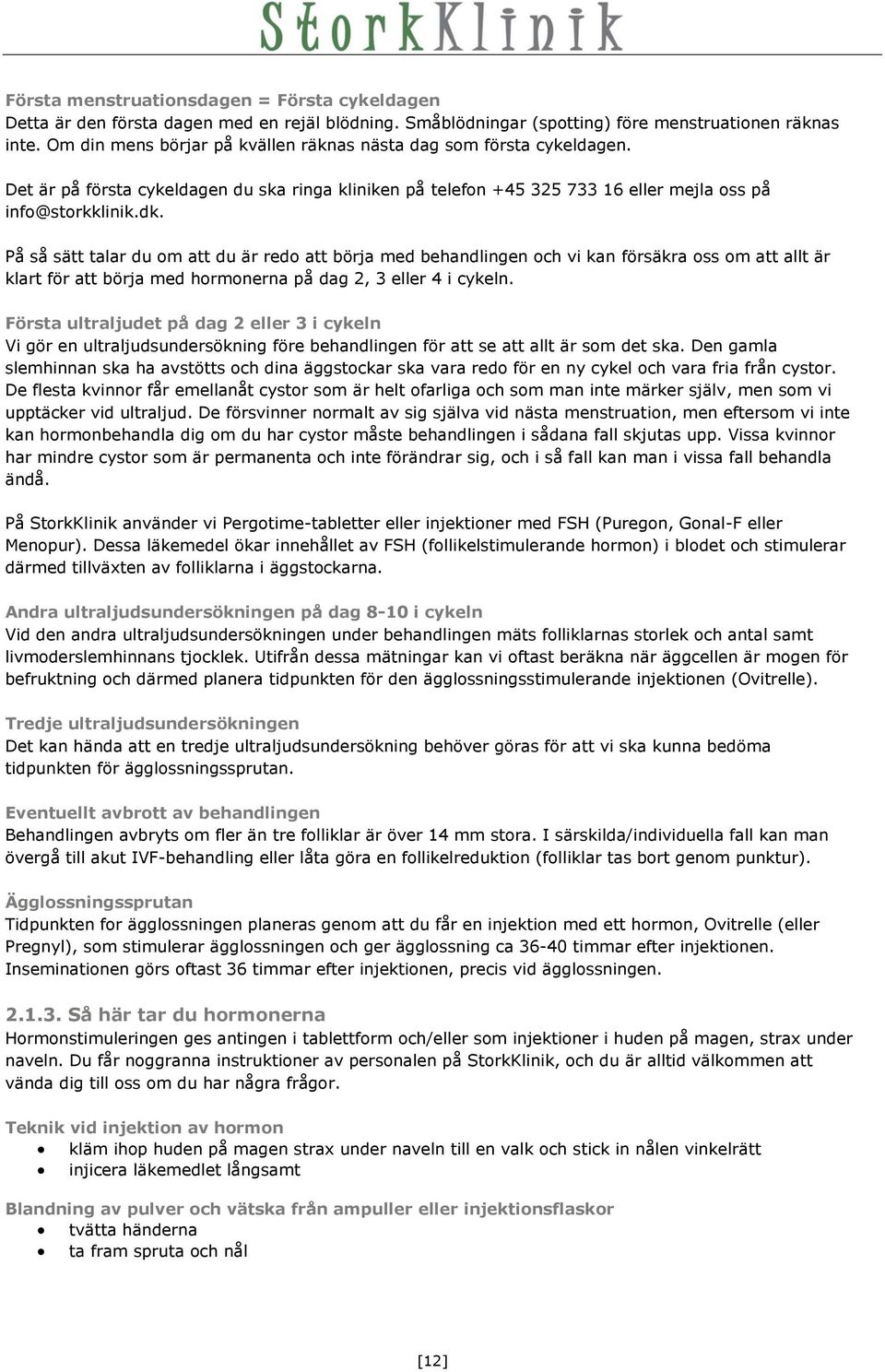 På så sätt talar du om att du är redo att börja med behandlingen och vi kan försäkra oss om att allt är klart för att börja med hormonerna på dag 2, 3 eller 4 i cykeln.