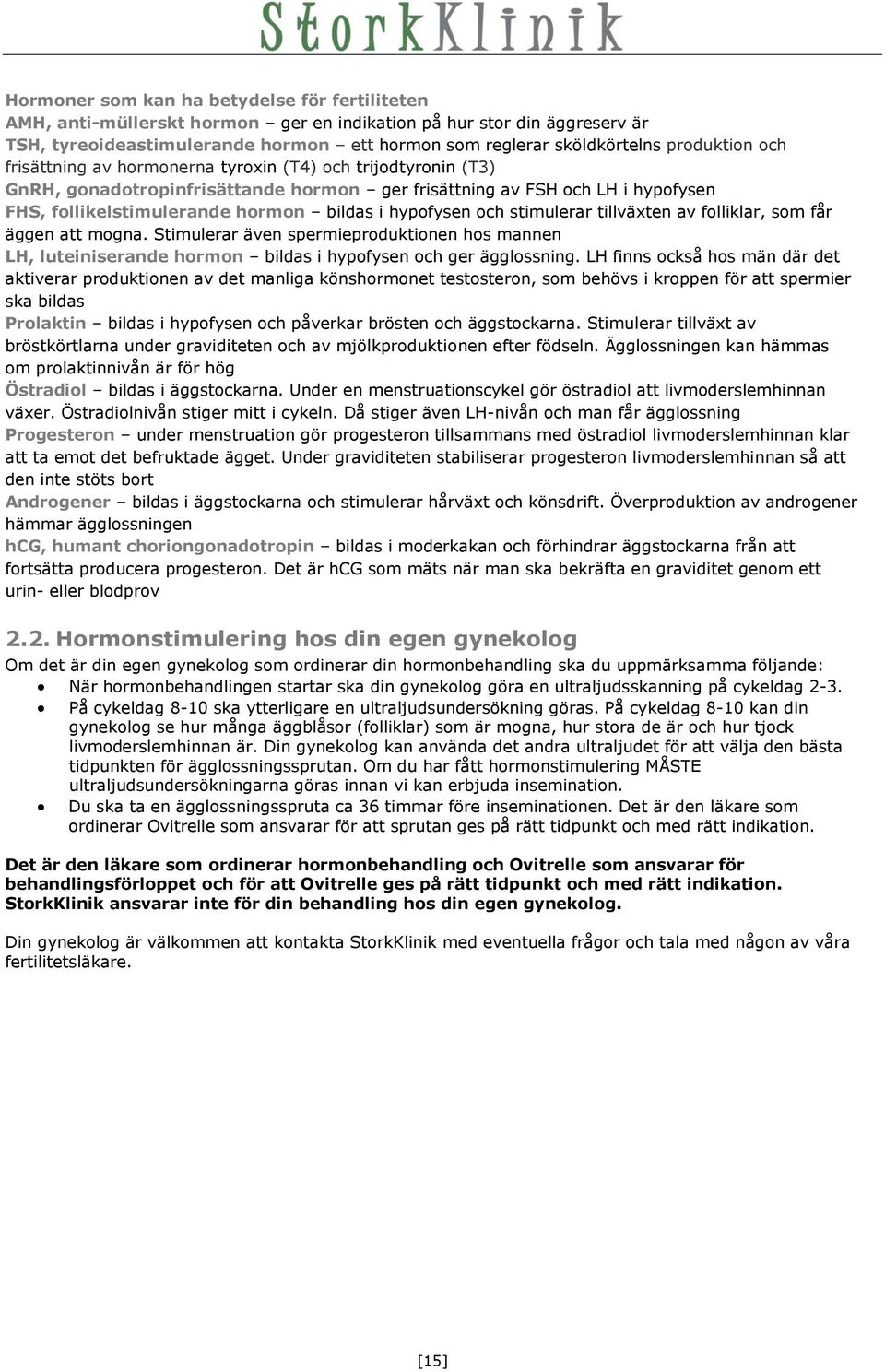 hypofysen och stimulerar tillväxten av folliklar, som får äggen att mogna. Stimulerar även spermieproduktionen hos mannen LH, luteiniserande hormon bildas i hypofysen och ger ägglossning.