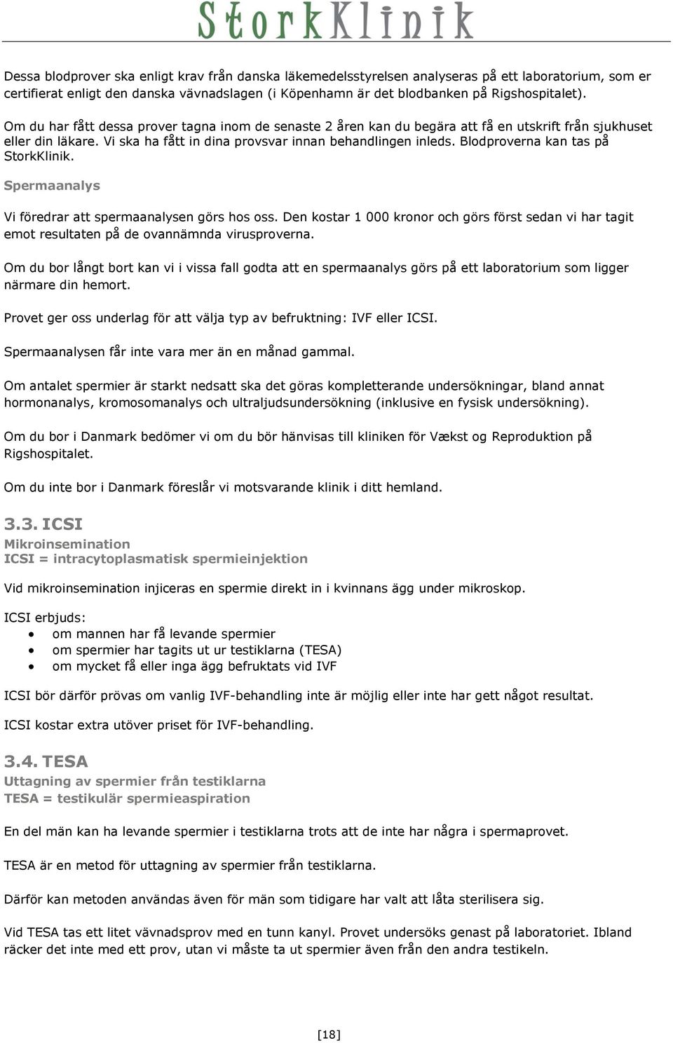 Blodproverna kan tas på StorkKlinik. Spermaanalys Vi föredrar att spermaanalysen görs hos oss. Den kostar 1 000 kronor och görs först sedan vi har tagit emot resultaten på de ovannämnda virusproverna.