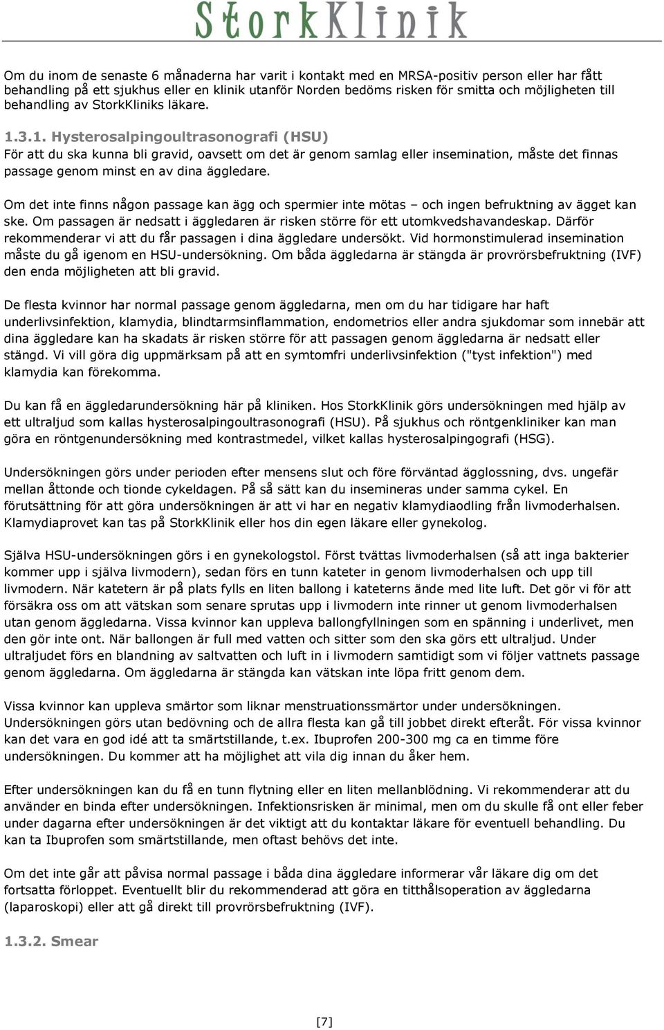 3.1. Hysterosalpingoultrasonografi (HSU) För att du ska kunna bli gravid, oavsett om det är genom samlag eller insemination, måste det finnas passage genom minst en av dina äggledare.