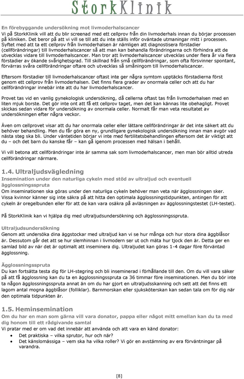 Syftet med att ta ett cellprov från livmoderhalsen är nämligen att diagnostisera förstadier (cellförändringar) till livmoderhalscancer så att man kan behandla förändringarna och förhindra att de