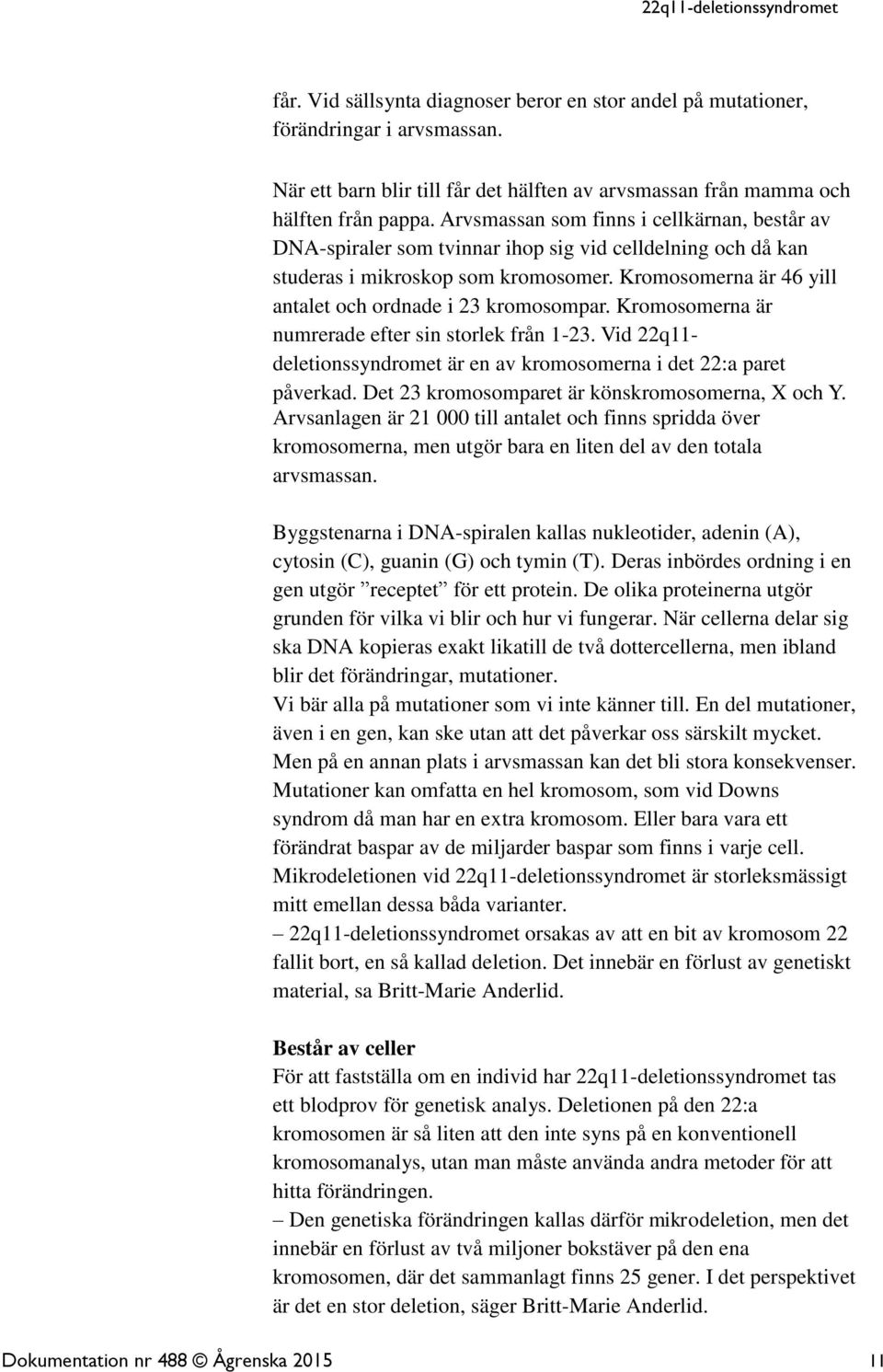 Kromosomerna är 46 yill antalet och ordnade i 23 kromosompar. Kromosomerna är numrerade efter sin storlek från 1-23. Vid 22q11- deletionssyndromet är en av kromosomerna i det 22:a paret påverkad.