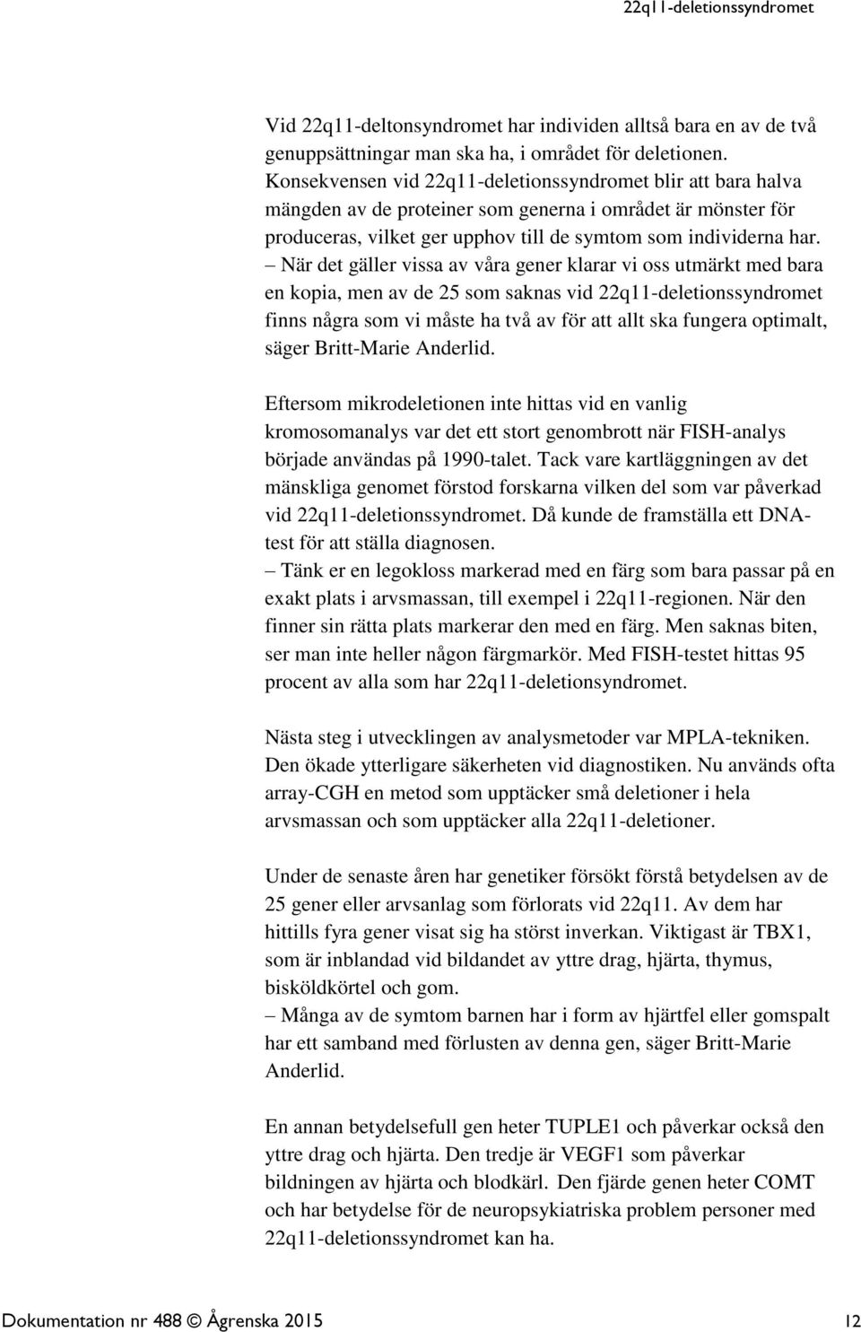 När det gäller vissa av våra gener klarar vi oss utmärkt med bara en kopia, men av de 25 som saknas vid 22q11-deletionssyndromet finns några som vi måste ha två av för att allt ska fungera optimalt,