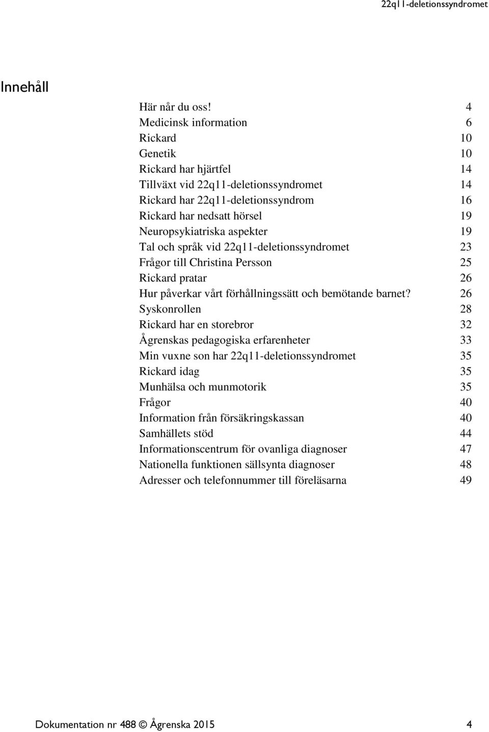 aspekter 19 Tal och språk vid 22q11-deletionssyndromet 23 Frågor till Christina Persson 25 Rickard pratar 26 Hur påverkar vårt förhållningssätt och bemötande barnet?