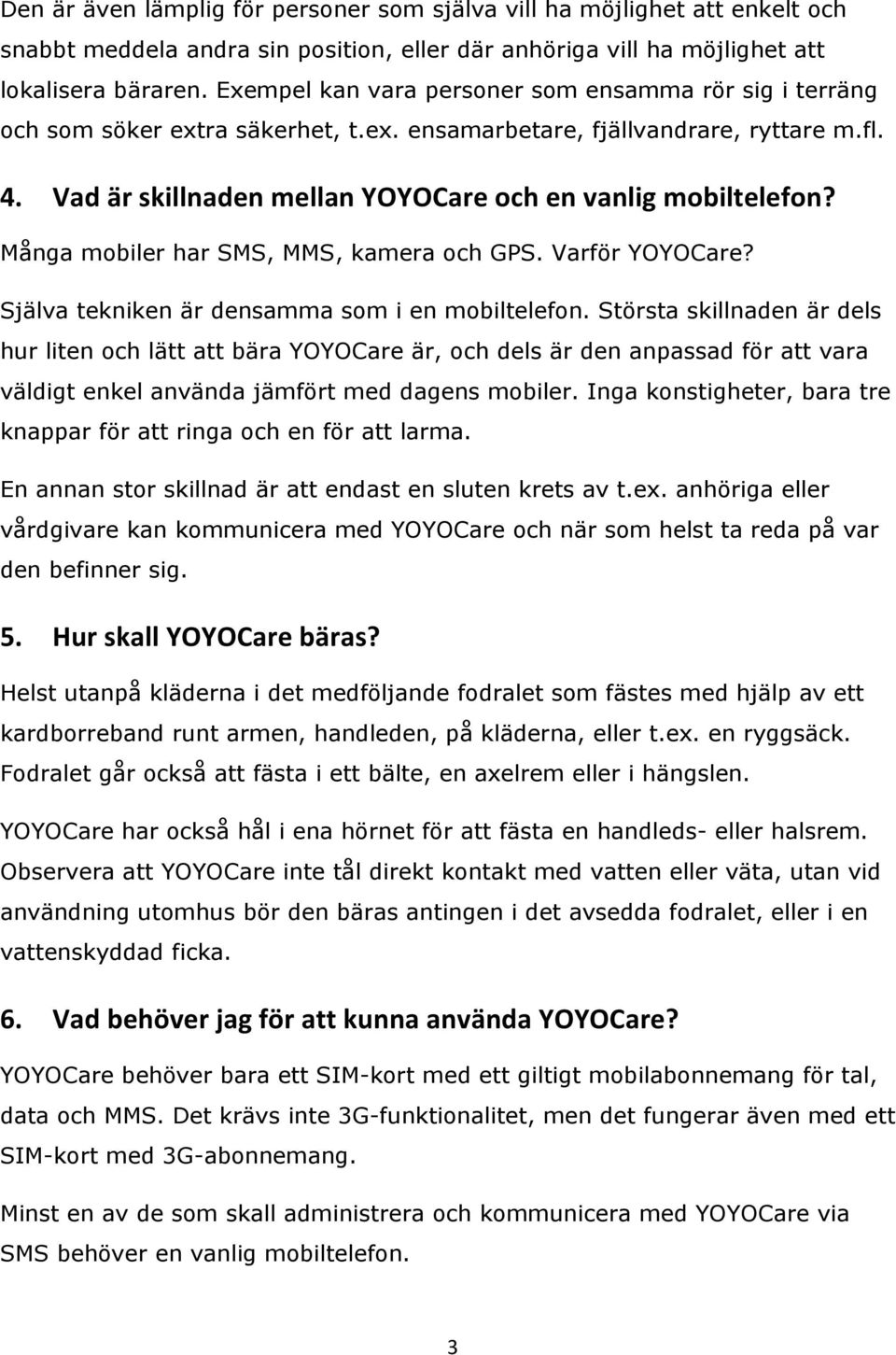 Många mobiler har SMS, MMS, kamera och GPS. Varför YOYOCare? Själva tekniken är densamma som i en mobiltelefon.