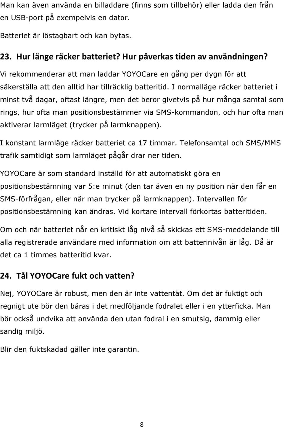 I normalläge räcker batteriet i minst två dagar, oftast längre, men det beror givetvis på hur många samtal som rings, hur ofta man positionsbestämmer via SMS-kommandon, och hur ofta man aktiverar