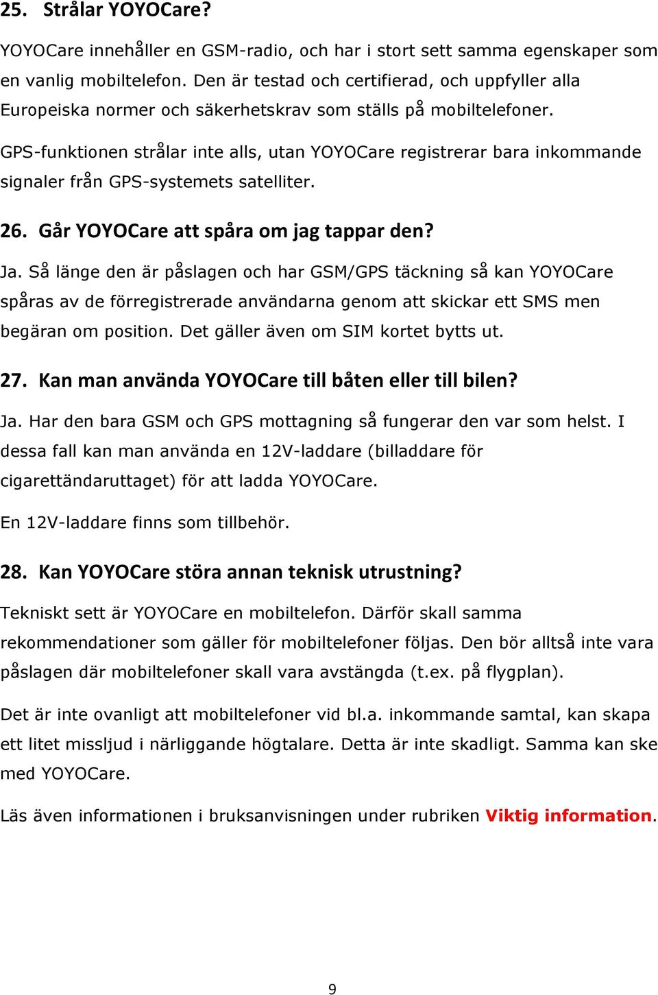 GPS-funktionen strålar inte alls, utan YOYOCare registrerar bara inkommande signaler från GPS-systemets satelliter. 26. Går YOYOCare att spåra om jag tappar den? Ja.