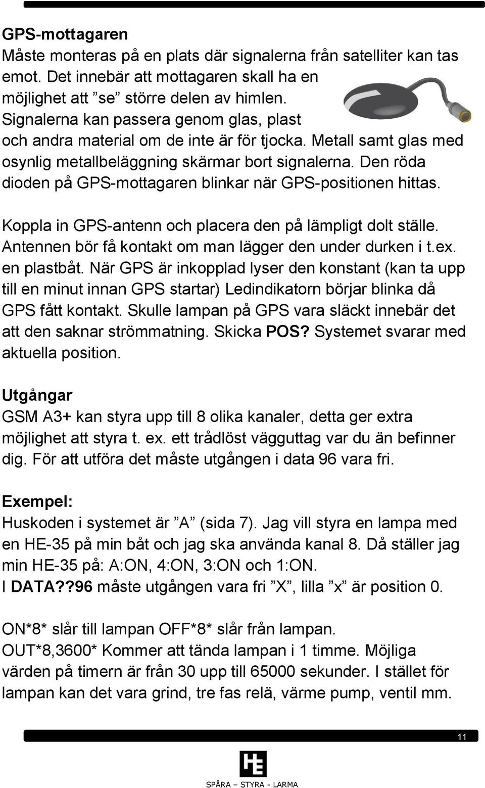 Den röda dioden på GPS-mottagaren blinkar när GPS-positionen hittas. Koppla in GPS-antenn och placera den på lämpligt dolt ställe. Antennen bör få kontakt om man lägger den under durken i t.ex.